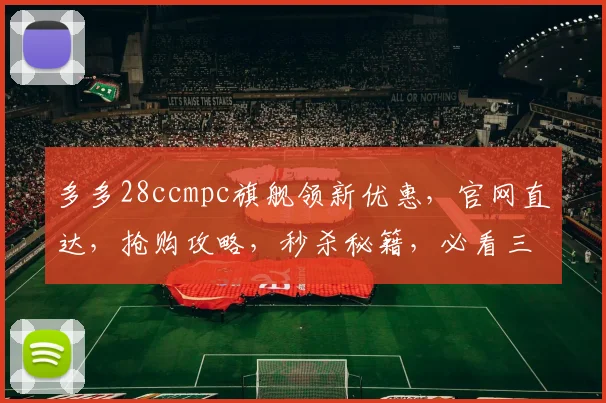 多多28ccmpc旗舰领新优惠，官网直达，抢购攻略，秒杀秘籍，必看三步