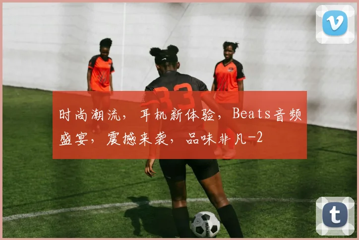 时尚潮流，耳机新体验，Beats音频盛宴，震撼来袭，品味非凡