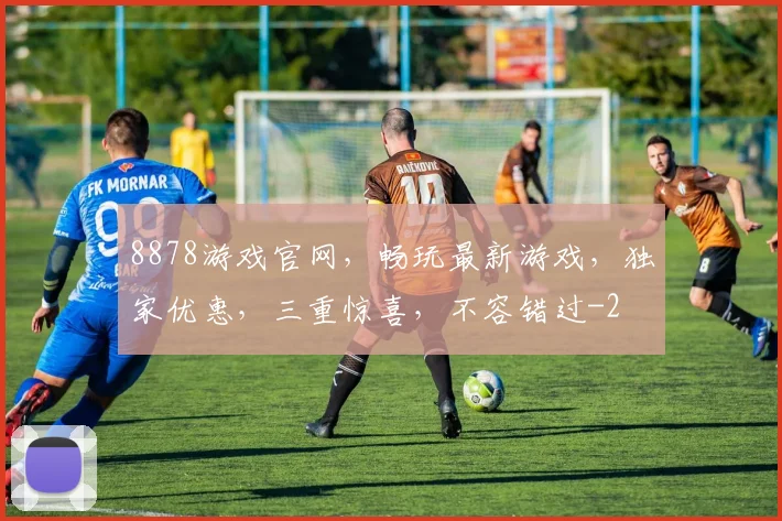 8878游戏官网，畅玩最新游戏，独家优惠，三重惊喜，不容错过